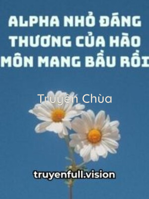 Alpha Nhỏ Đáng Thương Của Hào Môn Mang Bầu Rồi