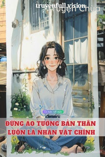 Đừng Ảo Tưởng Bản Thân Luôn Là Nhân Vật Chính