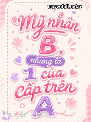 Mỹ Nhân B, Nhưng Là 1 Của Cấp Trên A