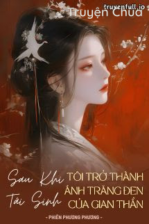 Sau Khi Tái Sinh, Tôi Trở Thành Ánh Trăng Đen Của Gian Thần