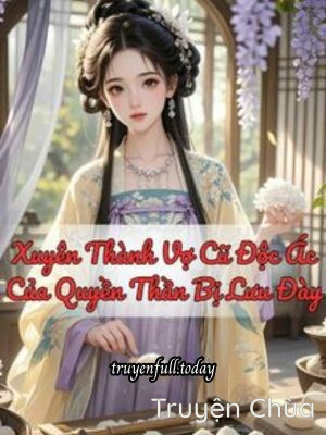 Xuyên Thành Vợ Cũ Độc Ác Của Quyền Thần Bị Lưu Đày